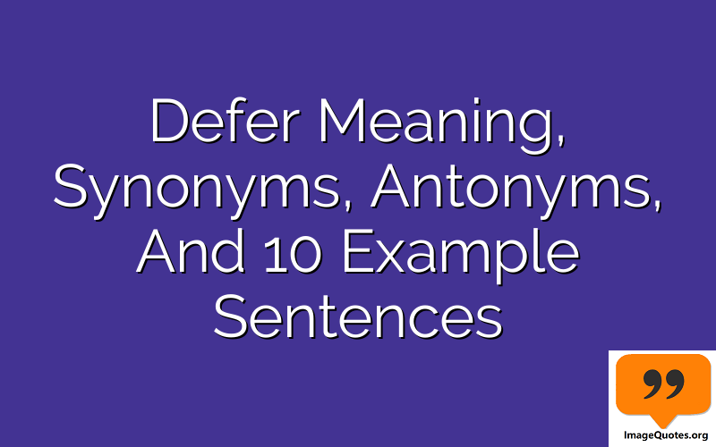 Defer Meaning, Synonyms, Antonyms, And 10 Example Sentences
