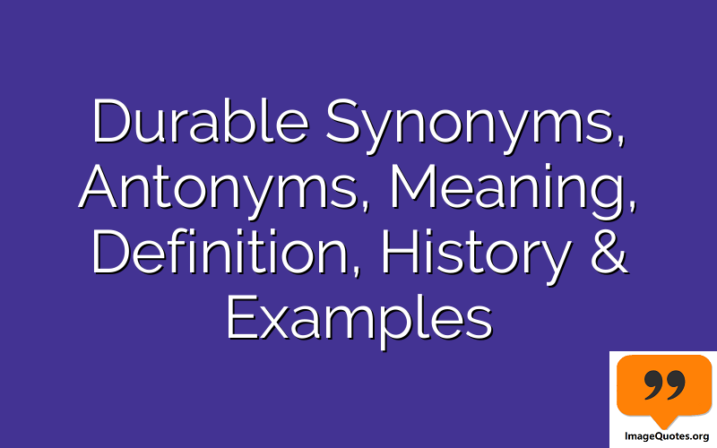 Durable Synonyms, Antonyms, Meaning, Definition, History & Examples