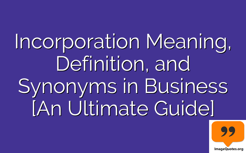 Incorporation Meaning, Definition, and Synonyms in Business [An Ultimate Guide]