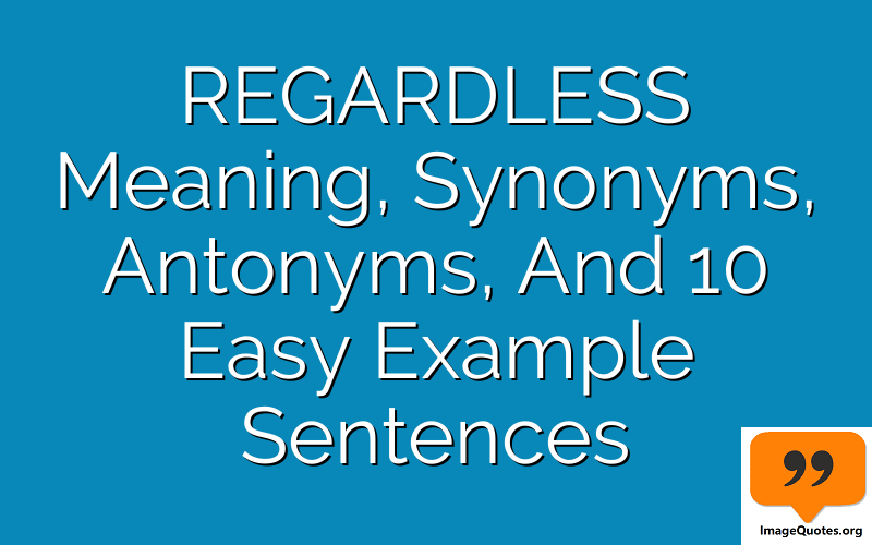 REGARDLESS Meaning, Synonyms, Antonyms, And 10 Easy Example Sentences