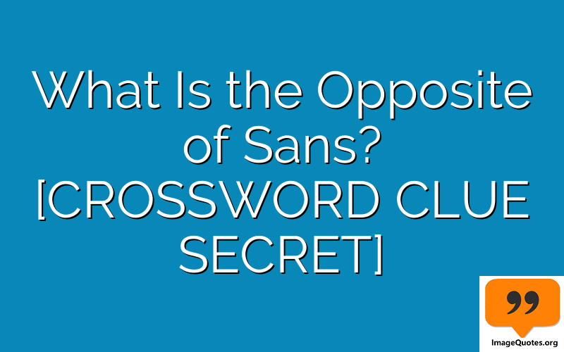 What Is the Opposite of Sans? [CROSSWORD CLUE SECRET]